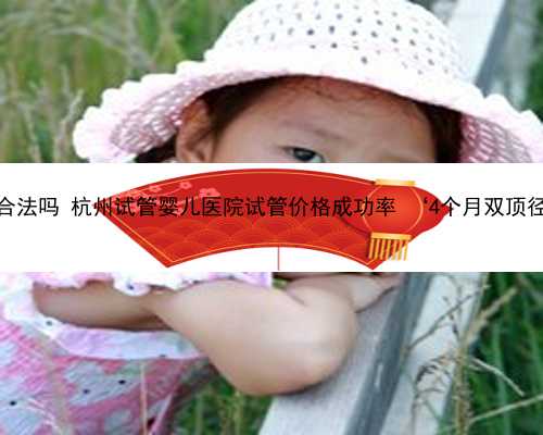 杭州代怀机构合法吗 杭州试管婴儿医院试管价格成功率 ‘4个月双顶径多少是男